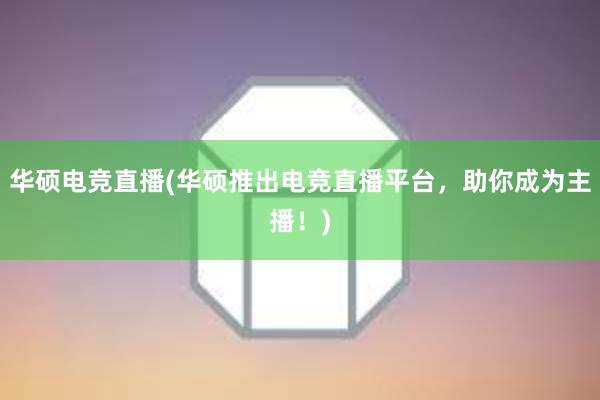 华硕电竞直播(华硕推出电竞直播平台，助你成为主播！)