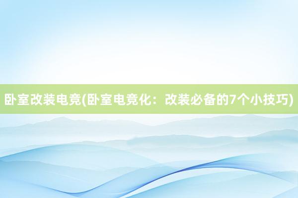 卧室改装电竞(卧室电竞化：改装必备的7个小技巧)