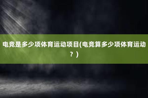 电竞是多少项体育运动项目(电竞算多少项体育运动？)