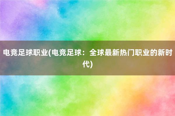 电竞足球职业(电竞足球：全球最新热门职业的新时代)