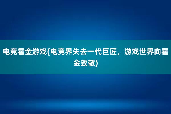 电竞霍金游戏(电竞界失去一代巨匠，游戏世界向霍金致敬)