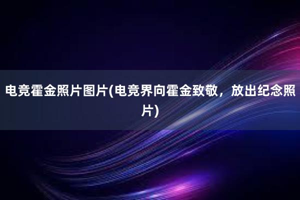 电竞霍金照片图片(电竞界向霍金致敬，放出纪念照片)