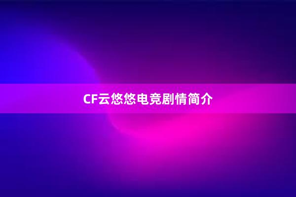 CF云悠悠电竞剧情简介