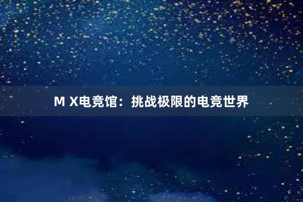 M X电竞馆：挑战极限的电竞世界