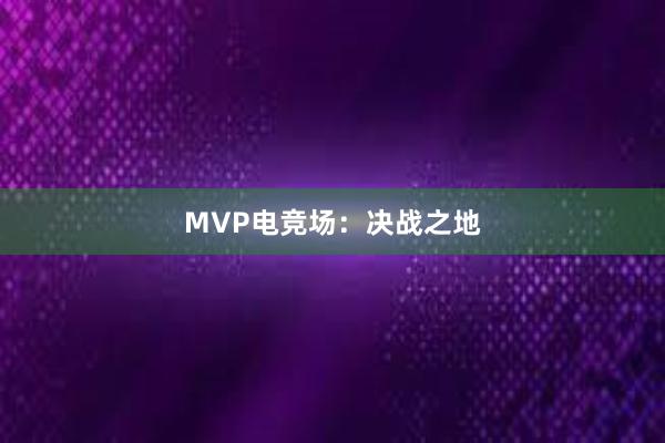 MVP电竞场：决战之地