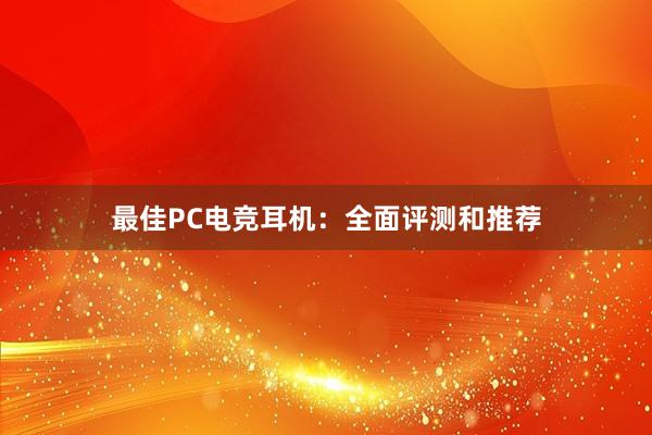 最佳PC电竞耳机：全面评测和推荐