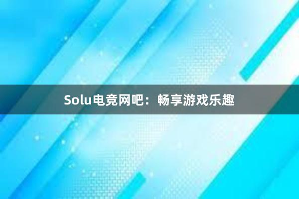 Solu电竞网吧：畅享游戏乐趣