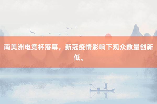 南美洲电竞杯落幕，新冠疫情影响下观众数量创新低。