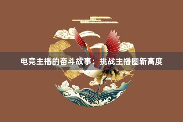 电竞主播的奋斗故事：挑战主播圈新高度