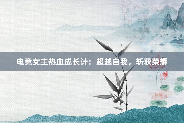 电竞女主热血成长计：超越自我，斩获荣耀