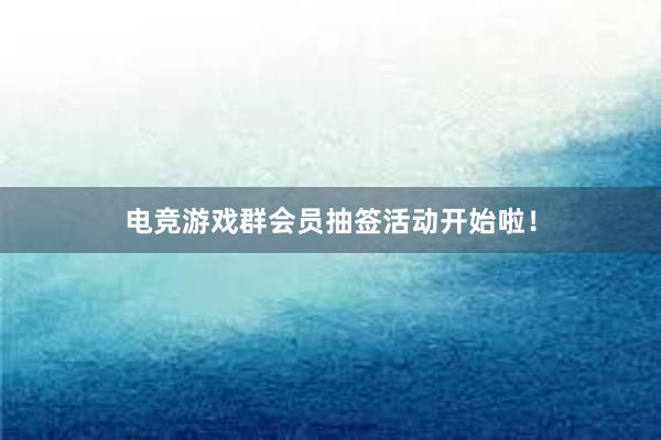 电竞游戏群会员抽签活动开始啦！