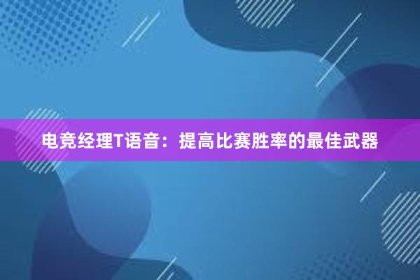 电竞经理T语音：提高比赛胜率的最佳武器