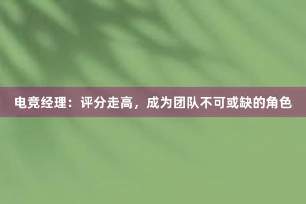 电竞经理：评分走高，成为团队不可或缺的角色