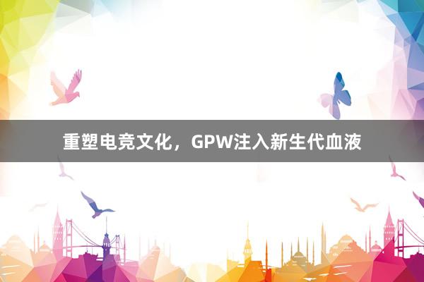 重塑电竞文化，GPW注入新生代血液