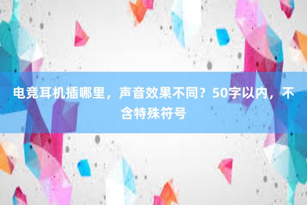 电竞耳机插哪里，声音效果不同？50字以内，不含特殊符号