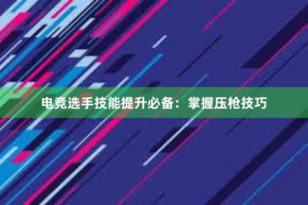 电竞选手技能提升必备：掌握压枪技巧