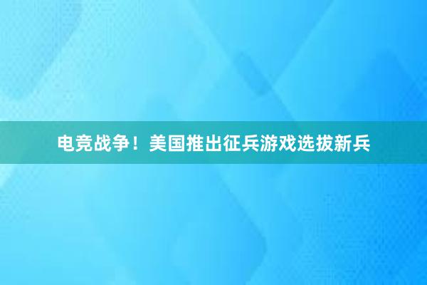 电竞战争！美国推出征兵游戏选拔新兵