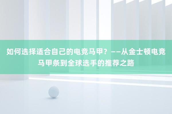 如何选择适合自己的电竞马甲？——从金士顿电竞马甲条到全球选手的推荐之路