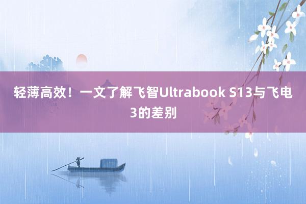 轻薄高效！一文了解飞智Ultrabook S13与飞电3的差别